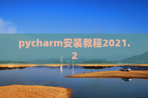 pycharm安装教程2021.2 pycharm安装教程2021.2